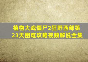 植物大战僵尸2狂野西部第23天困难攻略视频解说全集