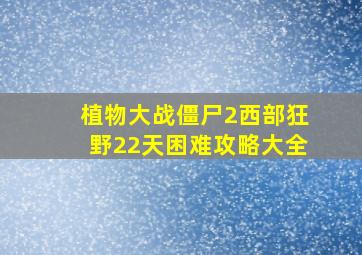 植物大战僵尸2西部狂野22天困难攻略大全