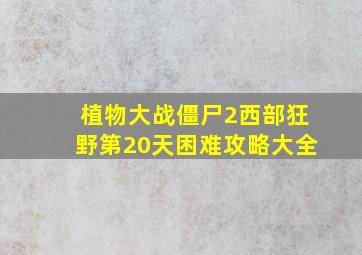 植物大战僵尸2西部狂野第20天困难攻略大全