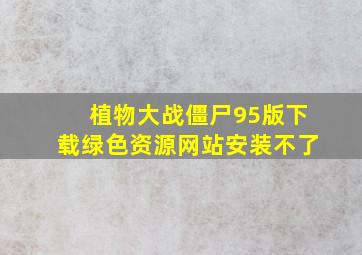 植物大战僵尸95版下载绿色资源网站安装不了