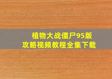 植物大战僵尸95版攻略视频教程全集下载