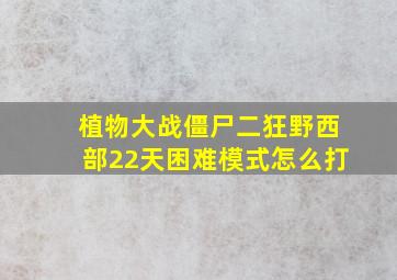 植物大战僵尸二狂野西部22天困难模式怎么打