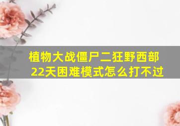 植物大战僵尸二狂野西部22天困难模式怎么打不过