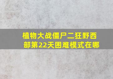 植物大战僵尸二狂野西部第22天困难模式在哪