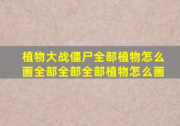 植物大战僵尸全部植物怎么画全部全部全部植物怎么画