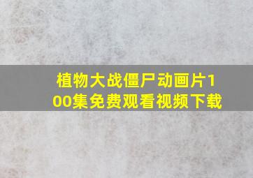 植物大战僵尸动画片100集免费观看视频下载