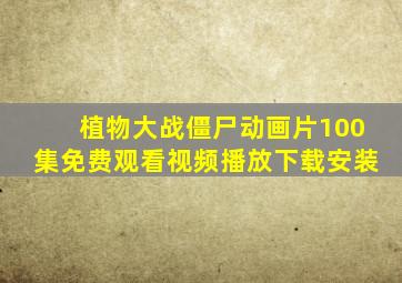 植物大战僵尸动画片100集免费观看视频播放下载安装