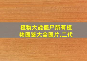 植物大战僵尸所有植物图鉴大全图片,二代