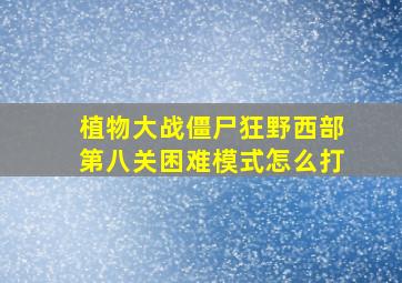 植物大战僵尸狂野西部第八关困难模式怎么打