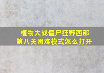 植物大战僵尸狂野西部第八关困难模式怎么打开