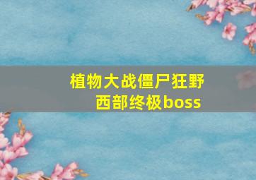 植物大战僵尸狂野西部终极boss