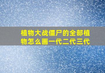 植物大战僵尸的全部植物怎么画一代二代三代