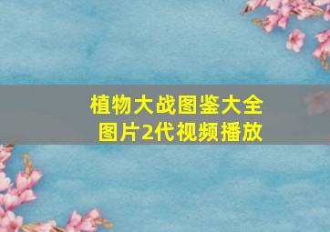 植物大战图鉴大全图片2代视频播放