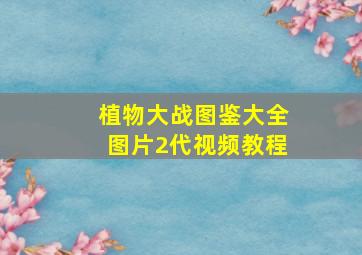 植物大战图鉴大全图片2代视频教程