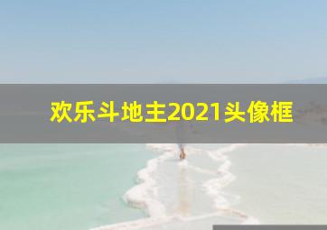 欢乐斗地主2021头像框