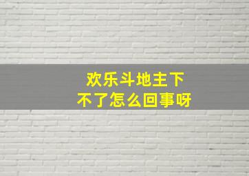 欢乐斗地主下不了怎么回事呀