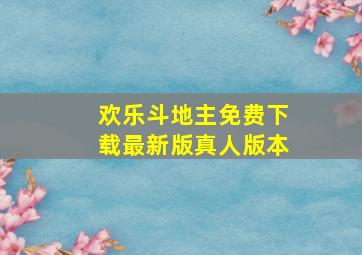 欢乐斗地主免费下载最新版真人版本