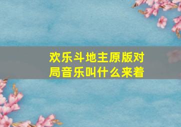 欢乐斗地主原版对局音乐叫什么来着