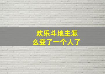 欢乐斗地主怎么变了一个人了