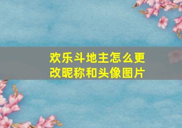 欢乐斗地主怎么更改昵称和头像图片