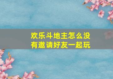 欢乐斗地主怎么没有邀请好友一起玩