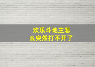 欢乐斗地主怎么突然打不开了