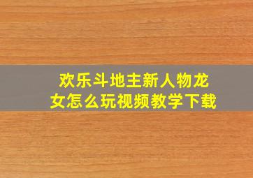 欢乐斗地主新人物龙女怎么玩视频教学下载