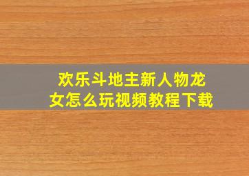 欢乐斗地主新人物龙女怎么玩视频教程下载