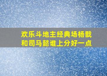 欢乐斗地主经典场杨戬和司马懿谁上分好一点