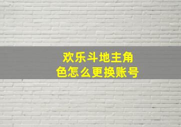 欢乐斗地主角色怎么更换账号