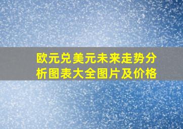 欧元兑美元未来走势分析图表大全图片及价格