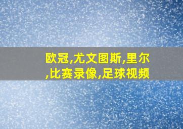 欧冠,尤文图斯,里尔,比赛录像,足球视频