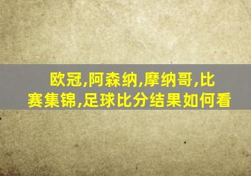 欧冠,阿森纳,摩纳哥,比赛集锦,足球比分结果如何看