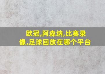 欧冠,阿森纳,比赛录像,足球回放在哪个平台