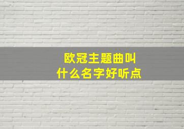 欧冠主题曲叫什么名字好听点