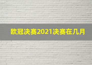 欧冠决赛2021决赛在几月