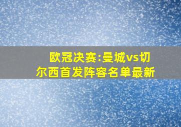 欧冠决赛:曼城vs切尔西首发阵容名单最新