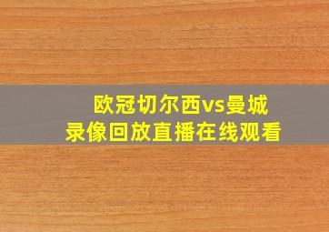 欧冠切尔西vs曼城录像回放直播在线观看