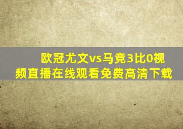 欧冠尤文vs马竞3比0视频直播在线观看免费高清下载