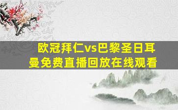 欧冠拜仁vs巴黎圣日耳曼免费直播回放在线观看