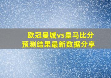 欧冠曼城vs皇马比分预测结果最新数据分享