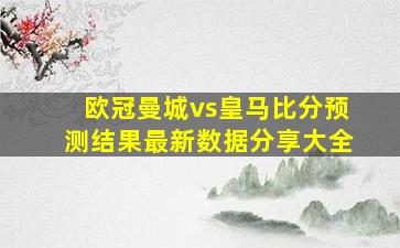 欧冠曼城vs皇马比分预测结果最新数据分享大全