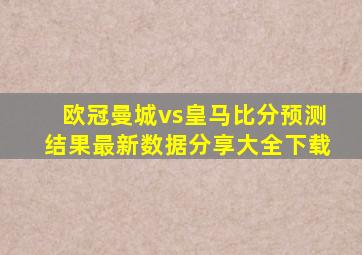 欧冠曼城vs皇马比分预测结果最新数据分享大全下载