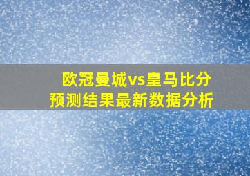 欧冠曼城vs皇马比分预测结果最新数据分析