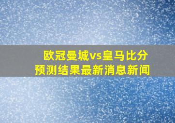 欧冠曼城vs皇马比分预测结果最新消息新闻