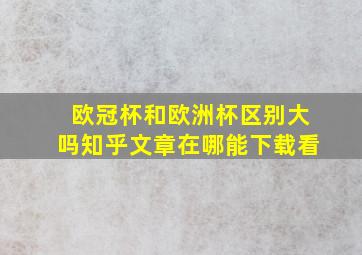 欧冠杯和欧洲杯区别大吗知乎文章在哪能下载看