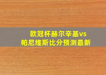 欧冠杯赫尔辛基vs帕尼维斯比分预测最新