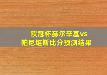 欧冠杯赫尔辛基vs帕尼维斯比分预测结果