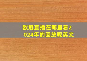 欧冠直播在哪里看2024年的回放呢英文