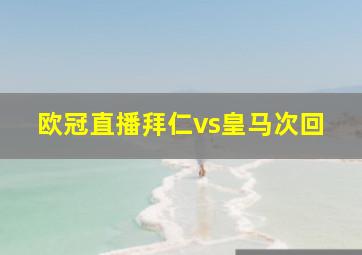 欧冠直播拜仁vs皇马次回